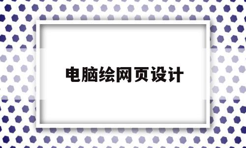 电脑绘网页设计(电脑设计网页的软件),电脑绘网页设计,信息,浏览器,html,第1张 电脑绘网页设计(电脑设计网页的软件),电脑绘网页设计(电脑设计网页的软件),电脑绘网页设计,信息,浏览器,html,第1张
