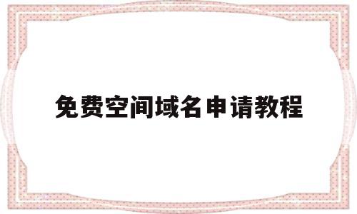 免费空间域名申请教程(免费空间域名申请教程视频),免费空间域名申请教程(免费空间域名申请教程视频),免费空间域名申请教程,信息,视频,微信,第1张