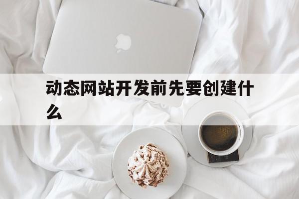 动态网站开发前先要创建什么(动态网站开发需要哪些web构件)