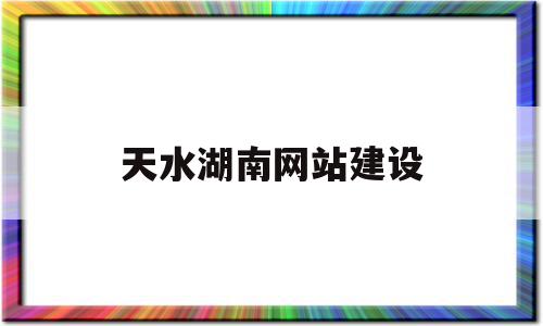 天水湖南网站建设(湖南省天水房地产开发有限公司),天水湖南网站建设(湖南省天水房地产开发有限公司),天水湖南网站建设,模板,html,源码,第1张