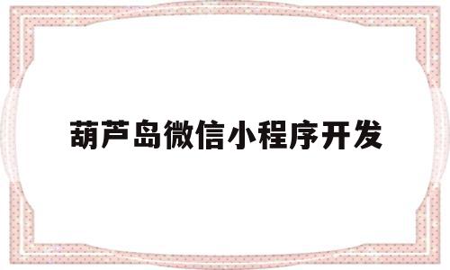 葫芦岛微信小程序开发(葫芦岛微信小程序开发招聘信息),葫芦岛微信小程序开发(葫芦岛微信小程序开发招聘信息),葫芦岛微信小程序开发,信息,模板,微信,第1张