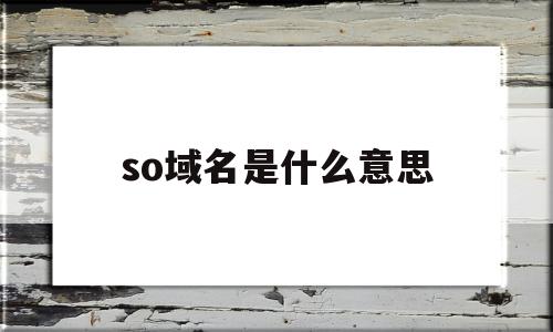 so域名是什么意思(so域名是什么意思啊),so域名是什么意思(so域名是什么意思啊),so域名是什么意思,信息,百度,域名注册,第1张