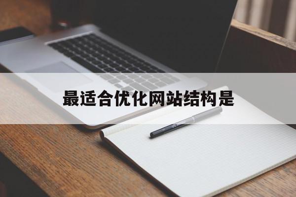 最适合优化网站结构是(优化网站结构需要达到的目的)