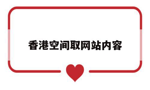 香港空间取网站内容(香港空间和国内空间哪个好),香港空间取网站内容(香港空间和国内空间哪个好),香港空间取网站内容,信息,模板,文章,第1张