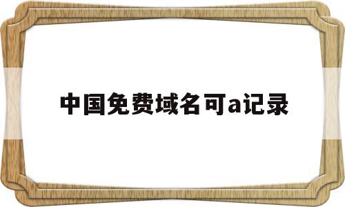 关于中国免费域名可a记录的信息,关于中国免费域名可a记录的信息,中国免费域名可a记录,信息,百度,免费,第1张