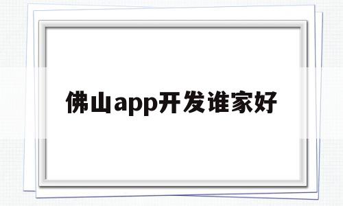 佛山app开发谁家好(佛山软件开发公司哪里有),佛山app开发谁家好(佛山软件开发公司哪里有),佛山app开发谁家好,百度,APP,科技,第1张