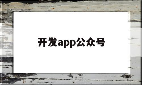 开发app公众号(开发公众号怎么赚钱),开发app公众号(开发公众号怎么赚钱),开发app公众号,信息,模板,微信,第1张