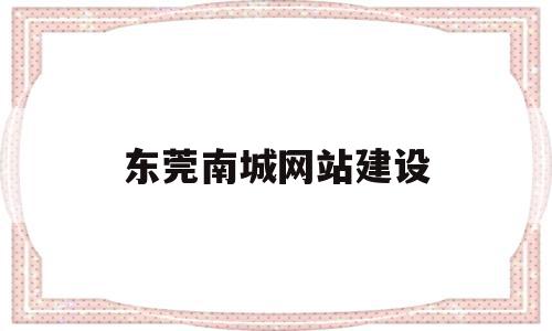 东莞南城网站建设(中国东莞南城),东莞南城网站建设(中国东莞南城),东莞南城网站建设,信息,视频,营销,第1张
