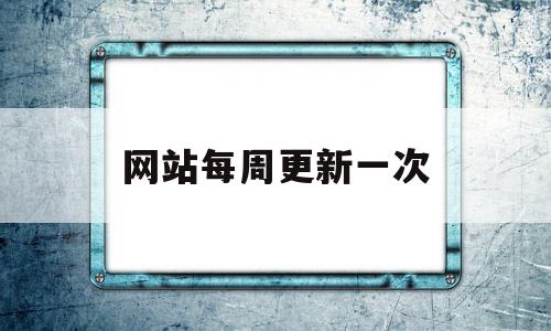 网站每周更新一次(网站每周更新一次好吗),网站每周更新一次(网站每周更新一次好吗),网站每周更新一次,百度,文章,视频,第1张