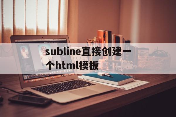 subline直接创建一个html模板(sublime创建css),subline直接创建一个html模板(sublime创建css),subline直接创建一个html模板,模板,文章,浏览器,第1张