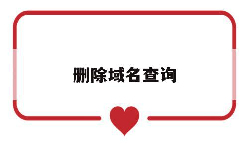 删除域名查询(域名删除日期查询),删除域名查询,信息,百度,账号,第1张 删除域名查询(域名删除日期查询),删除域名查询(域名删除日期查询),删除域名查询,信息,百度,账号,第1张