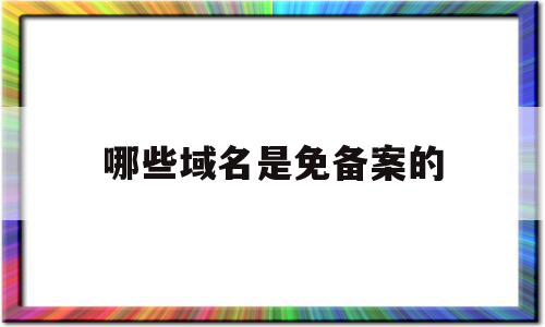 哪些域名是免备案的(免备案免费域名),哪些域名是免备案的(免备案免费域名),哪些域名是免备案的,微信,免费,二维码,第1张