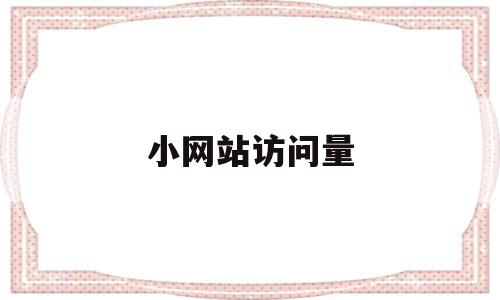小网站访问量(小网站访问量怎么算),小网站访问量,信息,百度,文章,第1张 小网站访问量(小网站访问量怎么算),小网站访问量(小网站访问量怎么算),小网站访问量,信息,百度,文章,第1张