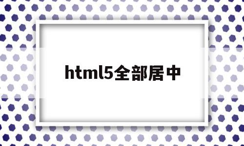 html5全部居中(html5body居中)