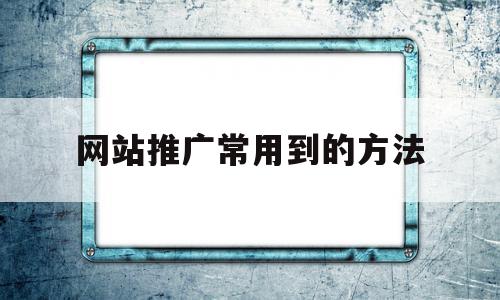 网站推广常用到的方法(网站推广常用到的方法有),网站推广常用到的方法,信息,文章,视频,第1张 网站推广常用到的方法(网站推广常用到的方法有),网站推广常用到的方法(网站推广常用到的方法有),网站推广常用到的方法,信息,文章,视频,第1张