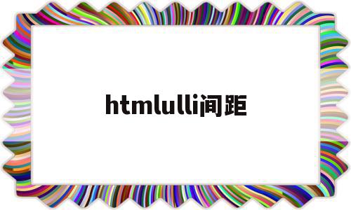 htmlulli间距(html li之间的间距),htmlulli间距,浏览器,html,第1张 htmlulli间距(html li之间的间距),htmlulli间距(html li之间的间距),htmlulli间距,浏览器,html,第1张