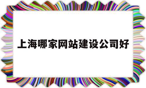 上海哪家网站建设公司好(上海哪家网站建设公司好点),上海哪家网站建设公司好(上海哪家网站建设公司好点),上海哪家网站建设公司好,模板,百度,营销,第1张