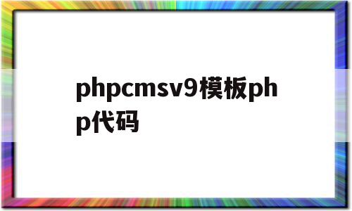 包含phpcmsv9模板php代码的词条,包含phpcmsv9模板php代码的词条,phpcmsv9模板php代码,模板,文章,phpcmsv9模板,第1张