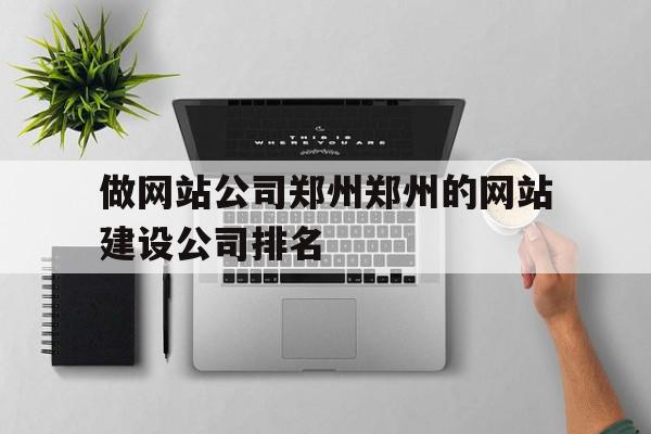 做网站公司郑州郑州的网站建设公司排名的简单介绍,做网站公司郑州郑州的网站建设公司排名的简单介绍,做网站公司郑州郑州的网站建设公司排名,营销,科技,网站建设,第1张