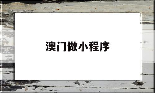 澳门做小程序(澳门做小程序赚钱吗)