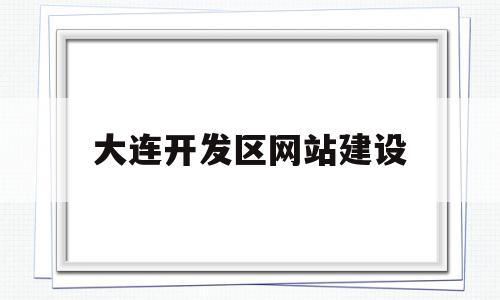 大连开发区网站建设(大连开发区网站建设招标),大连开发区网站建设(大连开发区网站建设招标),大连开发区网站建设,科技,网站建设,做网站,第1张