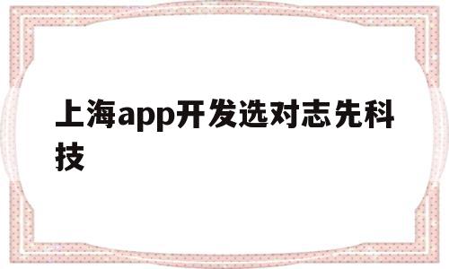 上海app开发选对志先科技(上海小程序开发咨询志先科技),上海app开发选对志先科技(上海小程序开发咨询志先科技),上海app开发选对志先科技,信息,APP,科技,第1张