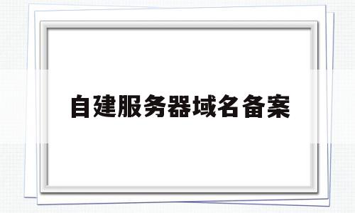 自建服务器域名备案(国内服务器建站,域名必须备案),自建服务器域名备案,信息,导航,网站域名,第1张 自建服务器域名备案(国内服务器建站,域名必须备案),自建服务器域名备案(国内服务器建站,域名必须备案),自建服务器域名备案,信息,导航,网站域名,第1张