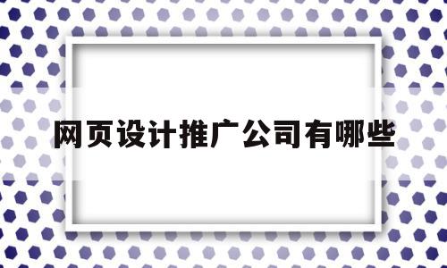 网页设计推广公司有哪些(网页设计公司有哪些知名的),网页设计推广公司有哪些,模板,微信,营销,第1张 网页设计推广公司有哪些(网页设计公司有哪些知名的),网页设计推广公司有哪些(网页设计公司有哪些知名的),网页设计推广公司有哪些,模板,微信,营销,第1张