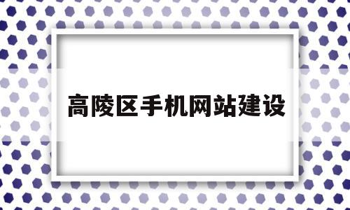 高陵区手机网站建设(高陵区手机网站建设招标),高陵区手机网站建设(高陵区手机网站建设招标),高陵区手机网站建设,信息,模板,文章,第1张