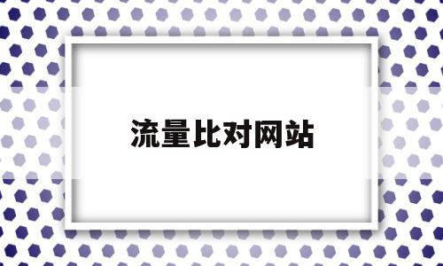流量比对网站(流量比对网站怎么看),流量比对网站,百度,排名,企业网站,第1张 流量比对网站(流量比对网站怎么看),流量比对网站(流量比对网站怎么看),流量比对网站,百度,排名,企业网站,第1张