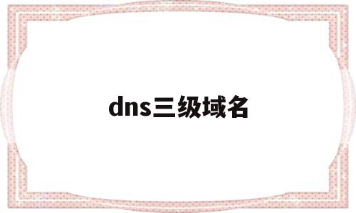 dns三级域名(dns域名的层次管理机制),dns三级域名,信息,账号,源码,第1张 dns三级域名(dns域名的层次管理机制),dns三级域名(dns域名的层次管理机制),dns三级域名,信息,账号,源码,第1张