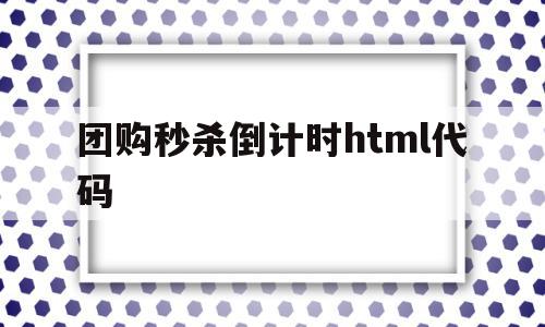 团购秒杀倒计时html代码的简单介绍,团购秒杀倒计时html代码,html,源码,java,第1张 团购秒杀倒计时html代码的简单介绍,团购秒杀倒计时html代码的简单介绍,团购秒杀倒计时html代码,html,源码,java,第1张