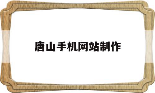 唐山手机网站制作(唐山网站制作网络公司),唐山手机网站制作(唐山网站制作网络公司),唐山手机网站制作,信息,模板,百度,第1张