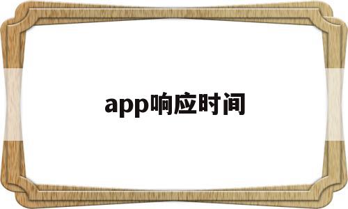 app响应时间(APP响应时间超时崩溃),app响应时间(APP响应时间超时崩溃),app响应时间,信息,微信,浏览器,第1张