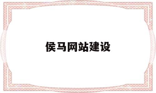 包含侯马网站建设的词条,包含侯马网站建设的词条,侯马网站建设,信息,模板,营销,第1张