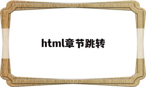 html章节跳转(html怎么设置跳转网页),html章节跳转(html怎么设置跳转网页),html章节跳转,模板,html,java,第1张