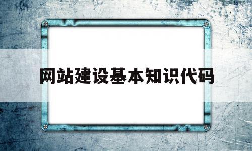 网站建设基本知识代码(网站建设规范的相关知识),网站建设基本知识代码(网站建设规范的相关知识),网站建设基本知识代码,模板,html,网站建设,第1张