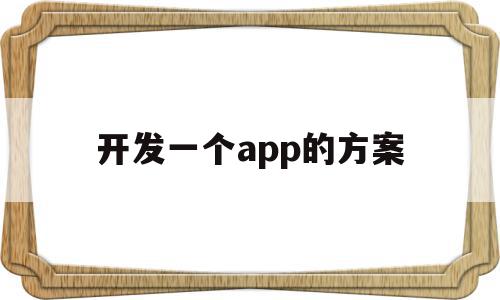 开发一个app的方案(开发一个app的过程),开发一个app的方案,模板,视频,微信,第1张 开发一个app的方案(开发一个app的过程),开发一个app的方案(开发一个app的过程),开发一个app的方案,模板,视频,微信,第1张