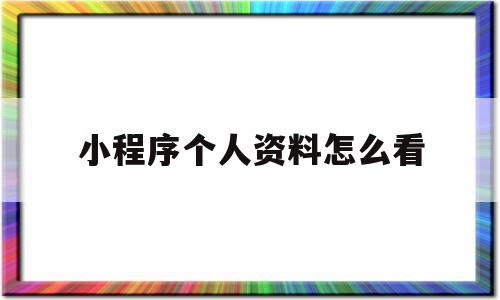 小程序个人资料怎么看(个人小程序在哪里可以看到),小程序个人资料怎么看(个人小程序在哪里可以看到),小程序个人资料怎么看,信息,微信,小程序,第1张