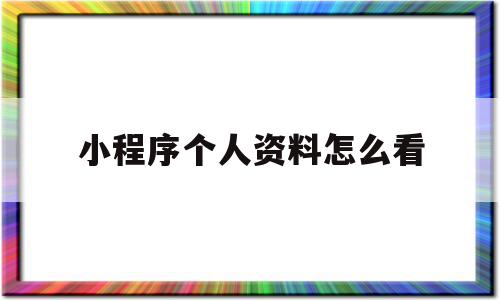 小程序个人资料怎么看(个人小程序在哪里可以看到)