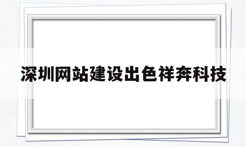 深圳网站建设出色祥奔科技(祥奔科技科技),深圳网站建设出色祥奔科技(祥奔科技科技),深圳网站建设出色祥奔科技,模板,百度,科技,第1张