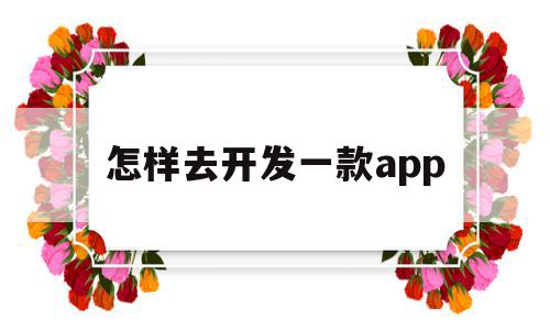 怎样去开发一款app(怎么开发一款app软件),怎样去开发一款app,文章,APP,科技,第1张 怎样去开发一款app(怎么开发一款app软件),怎样去开发一款app(怎么开发一款app软件),怎样去开发一款app,文章,APP,科技,第1张