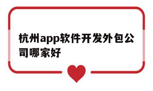 杭州app软件开发外包公司哪家好(杭州app软件开发外包公司哪家好点),杭州app软件开发外包公司哪家好(杭州app软件开发外包公司哪家好点),杭州app软件开发外包公司哪家好,信息,模板,APP,第1张