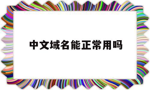 中文域名能正常用吗(中文域名能正常用吗知乎)