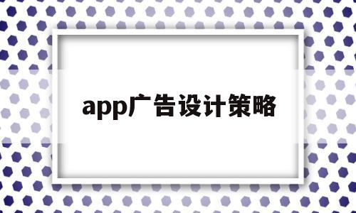 app广告设计策略(app广告设计策略是什么),app广告设计策略,信息,微信,营销,第1张 app广告设计策略(app广告设计策略是什么),app广告设计策略(app广告设计策略是什么),app广告设计策略,信息,微信,营销,第1张