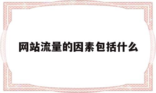 网站流量的因素包括什么(网站流量的主要来源),网站流量的因素包括什么(网站流量的主要来源),网站流量的因素包括什么,信息,模板,百度,第1张