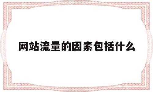 网站流量的因素包括什么(网站流量的主要来源),网站流量的因素包括什么(网站流量的主要来源),网站流量的因素包括什么,信息,模板,百度,第1张