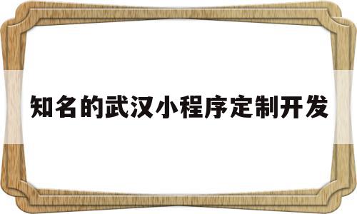 知名的武汉小程序定制开发(武汉微信小程序开发公司哪家好?),知名的武汉小程序定制开发(武汉微信小程序开发公司哪家好?),知名的武汉小程序定制开发,微信,APP,科技,第1张