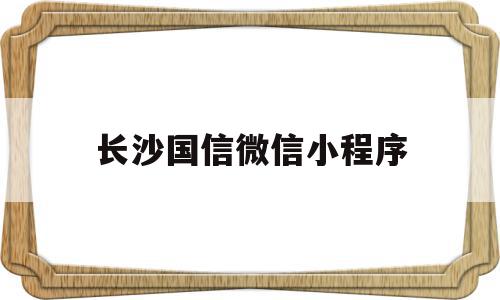 长沙国信微信小程序(湖南国信)