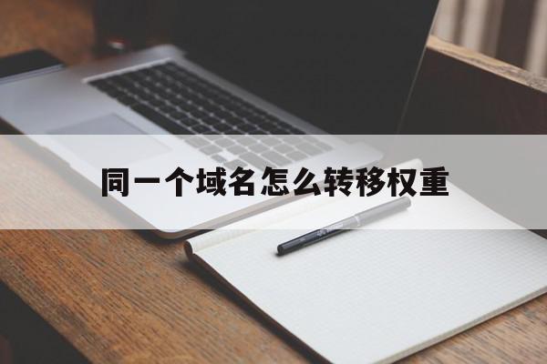 同一个域名怎么转移权重(同一个域名怎么转移权重呢)